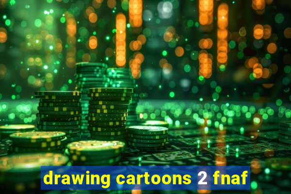 drawing cartoons 2 fnaf